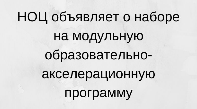 НОЦ объявляет о наборе на модульную образовательно-акселерационную программу