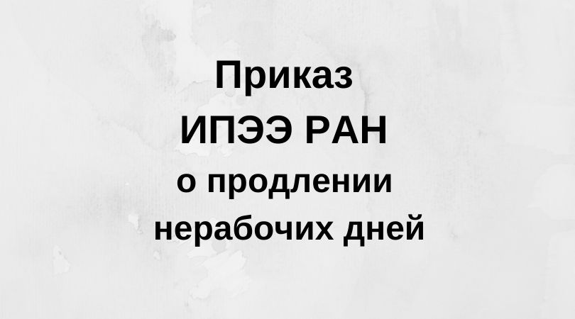 Приказ ИПЭЭ РАН о продлении нерабочих дней